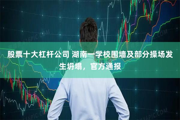 股票十大杠杆公司 湖南一学校围墙及部分操场发生坍塌，官方通报
