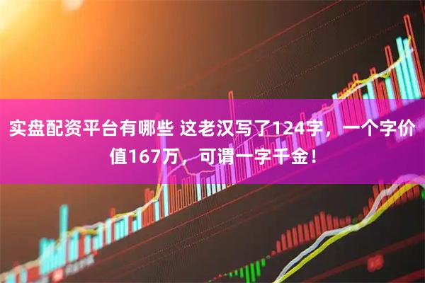 实盘配资平台有哪些 这老汉写了124字，一个字价值167万，可谓一字千金！