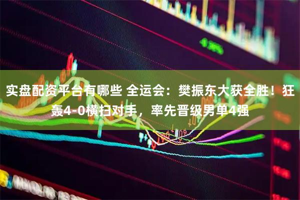 实盘配资平台有哪些 全运会：樊振东大获全胜！狂轰4-0横扫对手，率先晋级男单4强