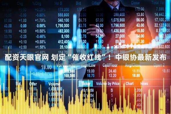 配资天眼官网 划定“催收红线”！中银协最新发布