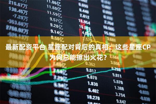 最新配资平台 星座配对背后的真相：这些星座CP为何总能擦出火花？